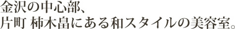 石川県金沢市の中心部、片町柿木畠にある和スタイルの美容室。