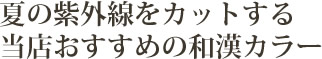 夏の紫外線をカットする当店おすすめの和漢カラー