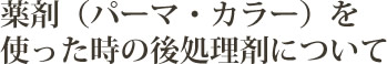 薬剤（パーマ・カラー）を使った時の後処理剤について